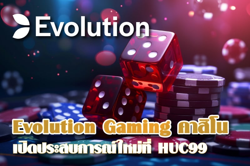 Evolution Gaming คาสิโนดีๆ พาคุณเปิดประสบการณ์ใหม่ที่ HUC99