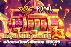 สัมผัสประสบการณ์สล็อตระดับพรีเมียมกับ Royal Slot Gaming บน HUC99