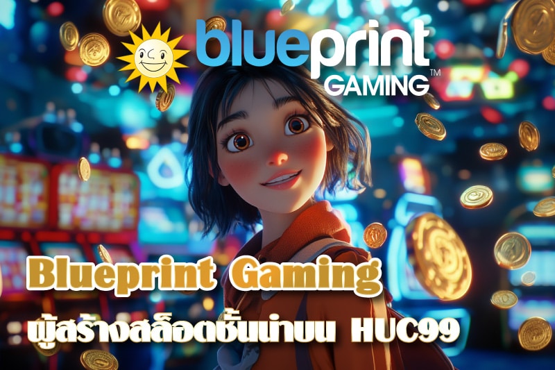 Blueprint Gaming ผู้สร้างสรรค์สล็อตชั้นนำบนคาสิโนออนไลน์ HUC99